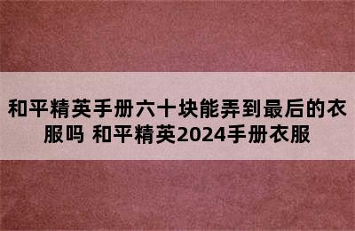 和平精英手册六十块能弄到最后的衣服吗 和平精英2024手册衣服